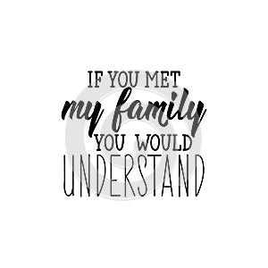 If you met my family you would understand. Lettering. calligraphy vector illustration