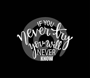 If you never try you will never know. Inspirational hand lettering quotes