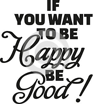 If you want to be happy be good.