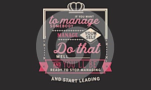 If you want to manage somebody, manage yourself