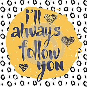 Ill always follow you, hand drawn romantic inspiration quote.