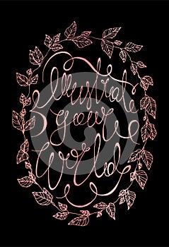 Illustrate your world rose gold vector calligraphy poster. beautiful rose lettering typography print with a herbal wreath.