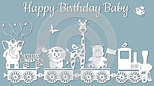 The image with the inscription-Happy birthday baby. Template with vector illustration of toys. Animals on the train. For laser cut