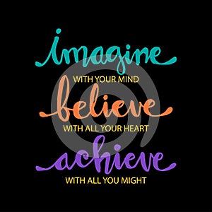 Imagine with your mind, believe with your heart, achieve with all your might