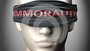 Immorality can make things harder to see or makes us blind to the reality - pictured as word Immorality on a blindfold to