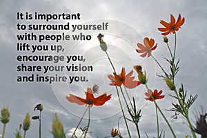 It is important to surround yourself with people who lift you up, encourage you, share your vision and inspire you.