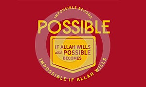 Impossible becomes possible if Allah Wills