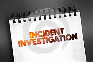 Incident Investigation - process for reporting, tracking, and investigating incidents, text on notepad concept background