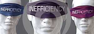 Inefficiency can blind our views and limit perspective - pictured as word Inefficiency on eyes to symbolize that Inefficiency can