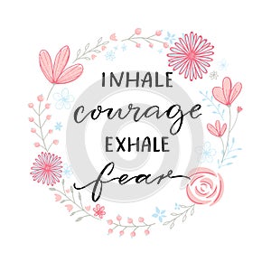 Inhale courage exhale fear. Inspiration support saying, motivational quote. Modern calligraphy in floral wreath frame. photo