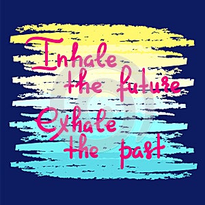Inhale the future Exhale the past - handwritten motivational quote.