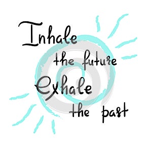 Inhale the future Exhale the past - handwritten motivational quote. Print for inspiring poster,