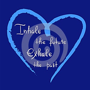 Inhale the future Exhale the past - handwritten motivational quote. Print for inspiring poster, t-shirt,