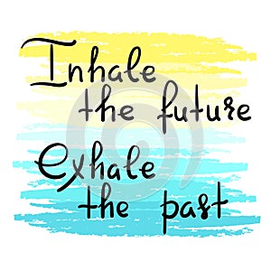 Inhale the future Exhale the past - handwritten motivational quote. Print for inspiring poster, t-shirt,