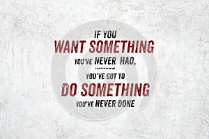 Inspiration quote : If you want something you`ve never had,you`v