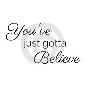 Inspiration Quote: You`ve just gotta believe