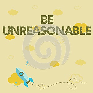 Inspiration showing sign Be Unreasonable. Business approach Behaving not in accordance with practical realities Rocket