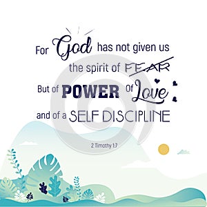 Inspirational Bible quote, verse. For God Has not given us a spirit of fear but of power and of love and of sound mind.