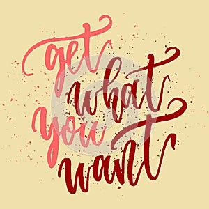 Inspirational Hand drawn quote made with ink and brush. Lettering design element says Get what you want.
