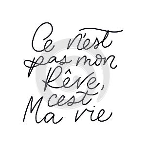 Inspirational lettering quote in french means `It`s not my dream, it`s my life`: `C `est ne pas mon rÃªve, c `est ma vie`. Motivat