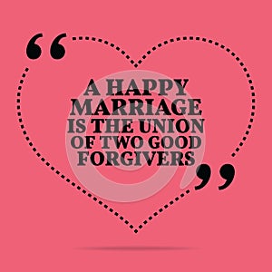Inspirational love marriage quote. A happy marriage is the union