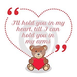 Inspirational love quote. I`ll hold you in my heart, till I can