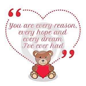 Inspirational love quote. You are every reason, every hope and e