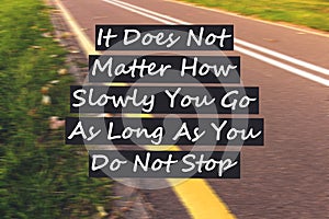Inspirational motivating quote it doesn t matter how slowly you go as long as you do not stop written on street