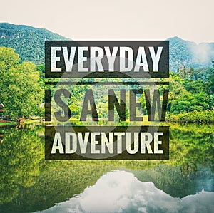 Inspirational motivating quotes on nature background. Everyday is a new adventure.