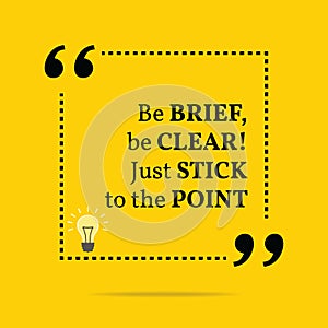 Inspirational motivational quote. Be brief, be clear! Just stick