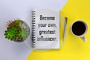 Inspirational motivational quote - Become your own, greatest influencer. With morning coffee, pen, plant on white yellow table.
