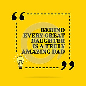 Inspirational motivational quote. Behind every great daughter is a truly amazing dad