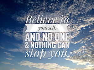 Inspirational motivational quote - Believe in yourself. And no one and nothing can stop you. On background of  bright blue sky.