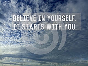 Inspirational motivational quote - Believe in yourself. It starts with you. Text message on blue sky background with clouds.