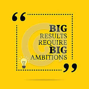 Inspirational motivational quote. Big results require big ambitions.