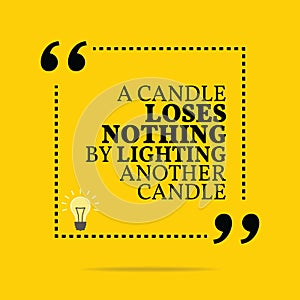 Inspirational motivational quote. A candle loses nothing by lighting another candle.