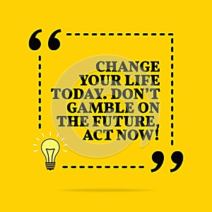 Inspirational motivational quote. Change your life today. Don `t gamble on the future, act now! Vector simple design