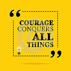 Inspirational motivational quote. Courage conquers all things.