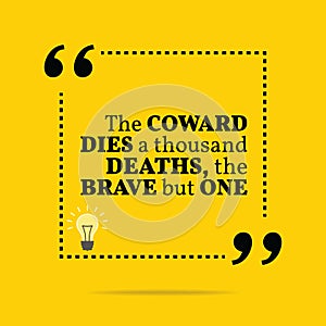 Inspirational motivational quote. The coward dies a thousand dea