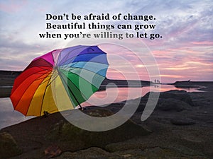 Inspirational motivational quote - Do not be afraid of change. Beautiful tings can grow when you are willing to let go.