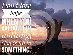 Inspirational motivational quote - Do not lose hope. When you are down to nothing. God is up to something.