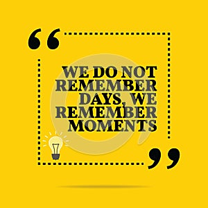 Inspirational motivational quote. We do not remember days, we re