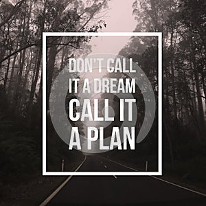 Inspirational motivational quote `Don`t call it a dream, Call it a plan.`