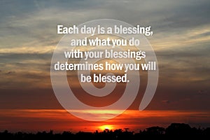 Inspirational motivational quote - Each day is a blessing, and what you do with your blessings determines how you will be blessed. photo