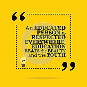 Inspirational motivational quote. An educated person is respected everywhere. Education beats the beauty and the youth.