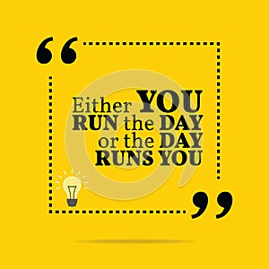 Inspirational motivational quote. Either you run the day or the