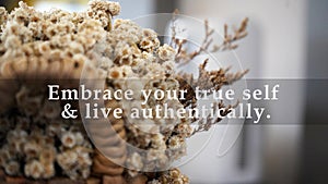 Inspirational motivational quote - Embrace your true self and live authentically. On a bunch of white cream edelweiss dried flower