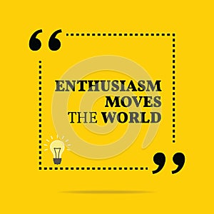 Inspirational motivational quote. Enthusiasm moves the world.