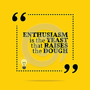 Inspirational motivational quote. Enthusiasm is the yeast that r