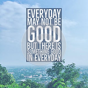 Inspirational motivational quote `Everyday may not be good, but there is something good in everyday.` with city view